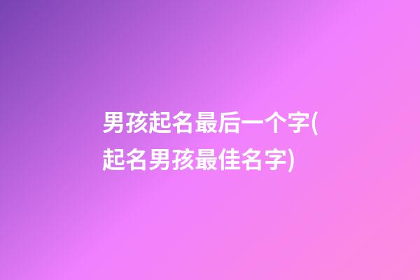 男孩起名最后一个字(起名男孩最佳名字)