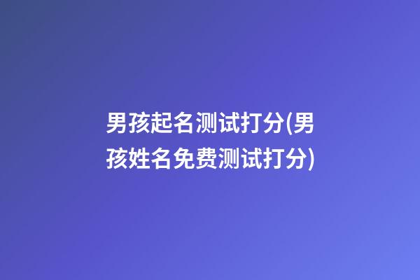 男孩起名测试打分(男孩姓名免费测试打分)