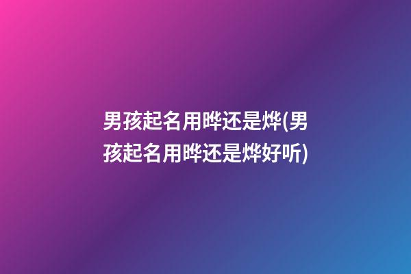 男孩起名用晔还是烨(男孩起名用晔还是烨好听)