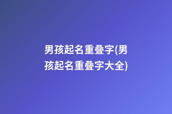 男孩起名重叠字(男孩起名重叠字大全)