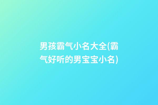 男孩霸气小名大全(霸气好听的男宝宝小名)