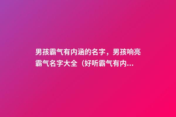 男孩霸气有内涵的名字，男孩响亮霸气名字大全（好听霸气有内涵的男孩名字）