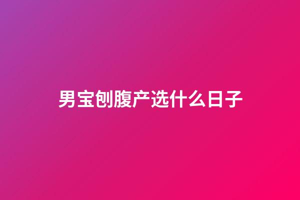 男宝刨腹产选什么日子