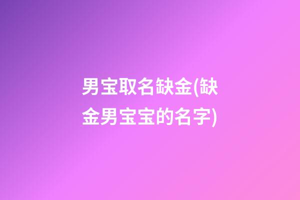男宝取名缺金(缺金男宝宝的名字)