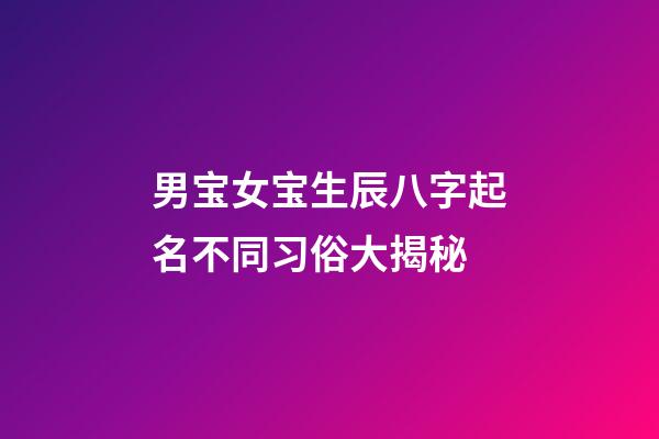 男宝女宝生辰八字起名不同习俗大揭秘