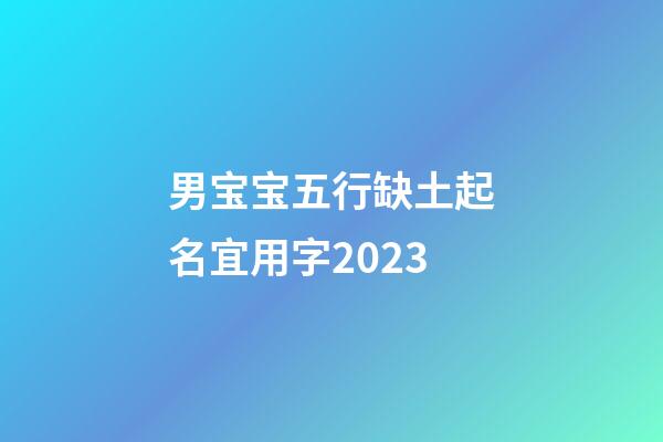 男宝宝五行缺土起名宜用字2023