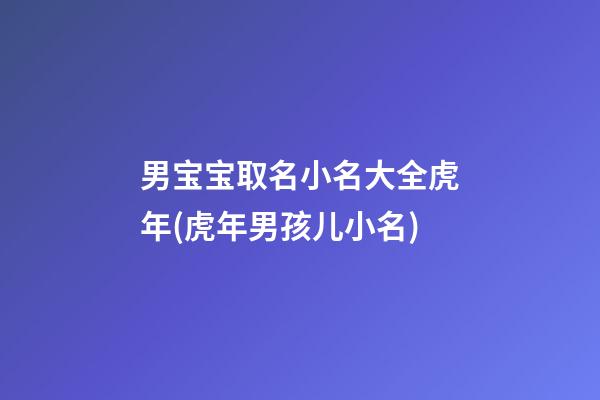 男宝宝取名小名大全虎年(虎年男孩儿小名)