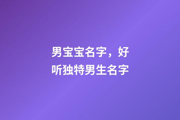 男宝宝名字，好听独特男生名字
