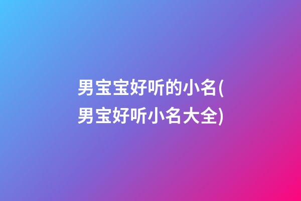 男宝宝好听的小名(男宝好听小名大全)