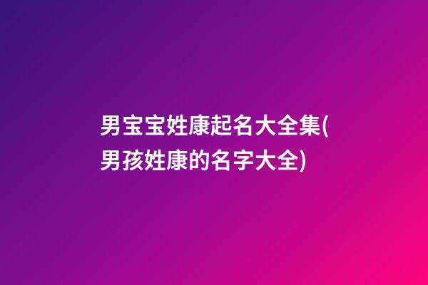 男宝宝姓康起名大全集(男孩姓康的名字大全)