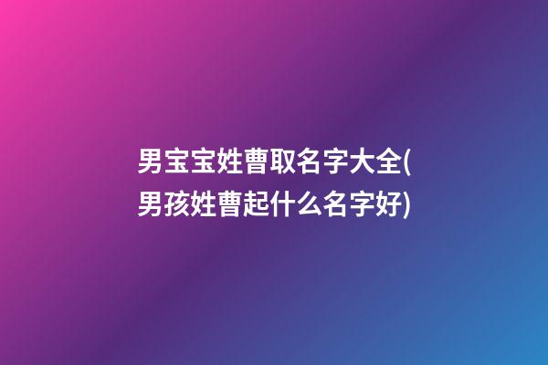 男宝宝姓曹取名字大全(男孩姓曹起什么名字好)