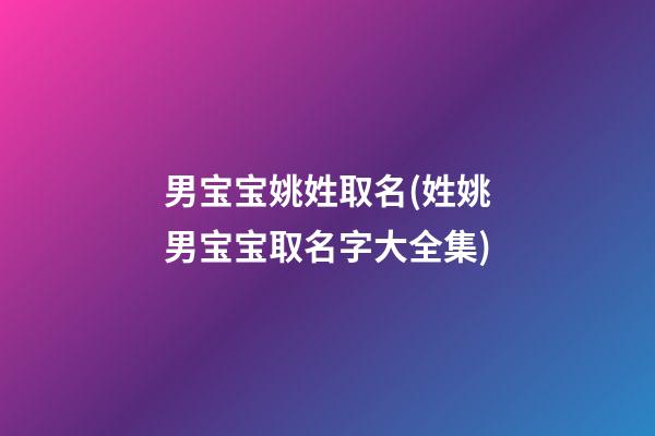 男宝宝姚姓取名(姓姚男宝宝取名字大全集)