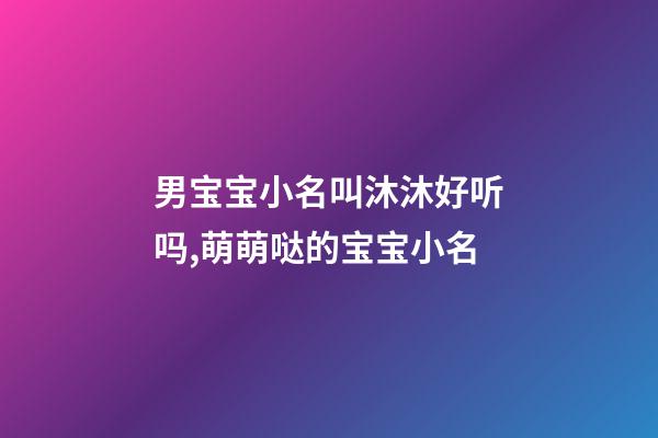 男宝宝小名叫沐沐好听吗,萌萌哒的宝宝小名-第1张-观点-玄机派