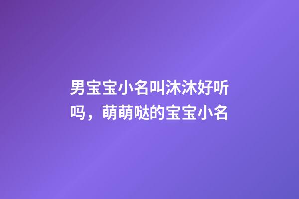 男宝宝小名叫沐沐好听吗，萌萌哒的宝宝小名