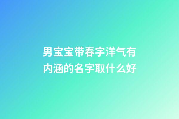 男宝宝带春字洋气有内涵的名字取什么好