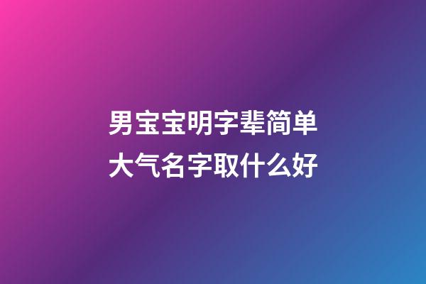 男宝宝明字辈简单大气名字取什么好