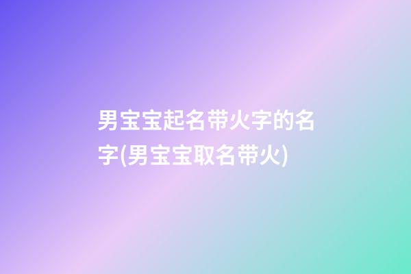 男宝宝起名带火字的名字(男宝宝取名带火)