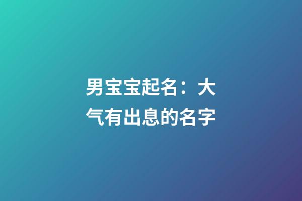 男宝宝起名：大气有出息的名字