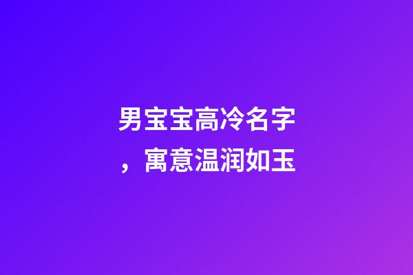 男宝宝高冷名字，寓意温润如玉