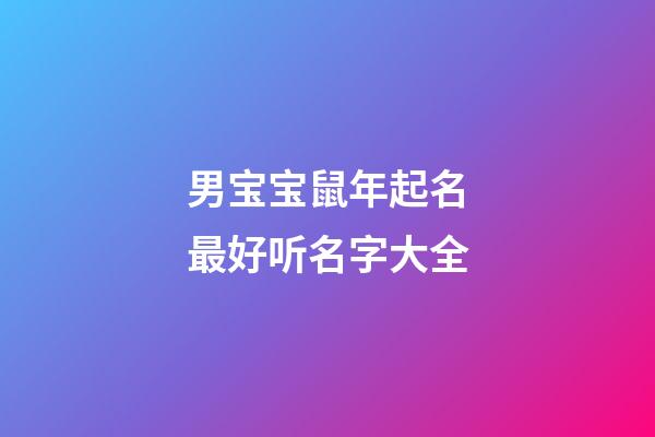 男宝宝鼠年起名最好听名字大全