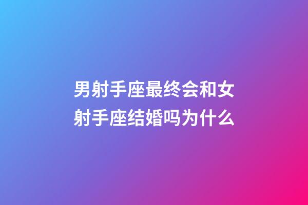 男射手座最终会和女射手座结婚吗为什么-第1张-星座运势-玄机派