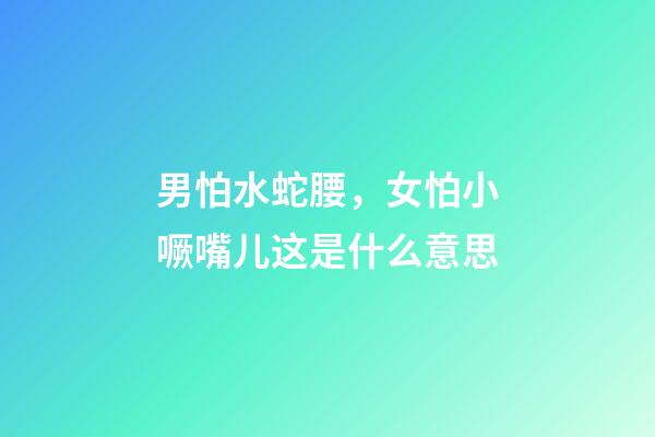 男怕水蛇腰，女怕小噘嘴儿这是什么意思