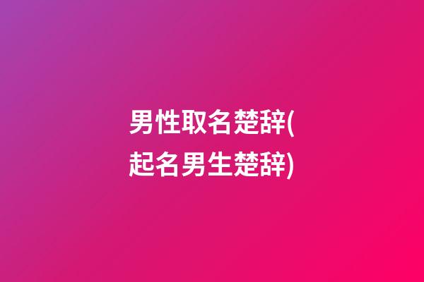 男性取名楚辞(起名男生楚辞)