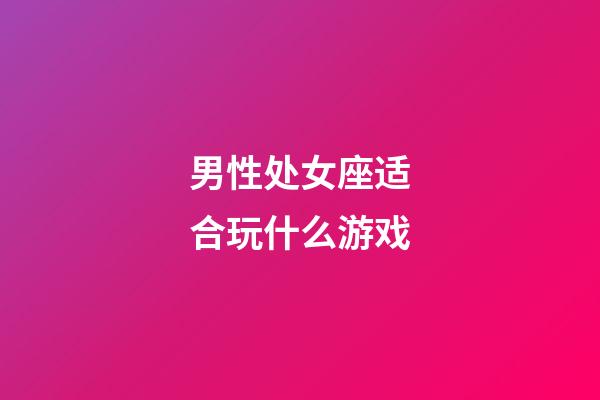 男性处女座适合玩什么游戏-第1张-星座运势-玄机派