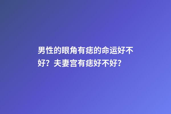 男性的眼角有痣的命运好不好？夫妻宫有痣好不好？