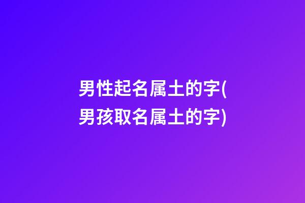男性起名属土的字(男孩取名属土的字)