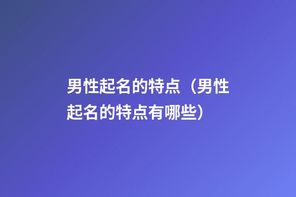 男性起名的特点（男性起名的特点有哪些）