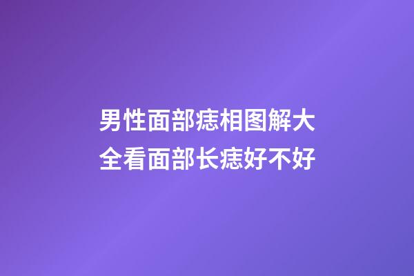 男性面部痣相图解大全看面部长痣好不好
