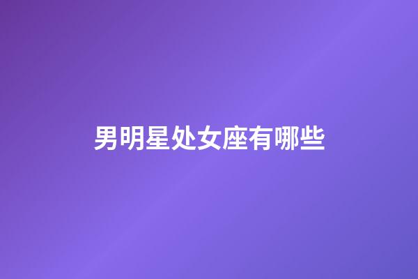 男明星处女座有哪些-第1张-星座运势-玄机派