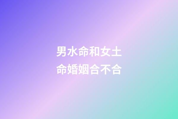 男水命和女土命婚姻合不合