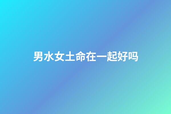 男水女土命在一起好吗
