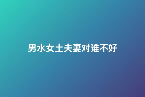 男水女土夫妻对谁不好