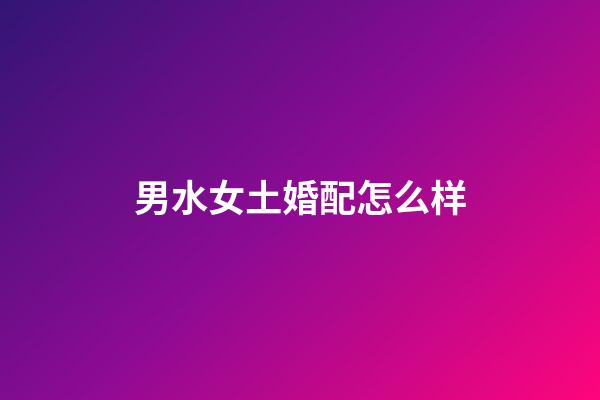 男水女土婚配怎么样