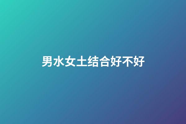 男水女土结合好不好