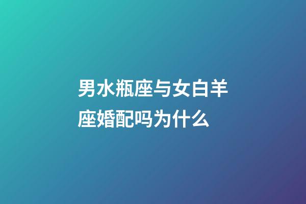 男水瓶座与女白羊座婚配吗为什么-第1张-星座运势-玄机派