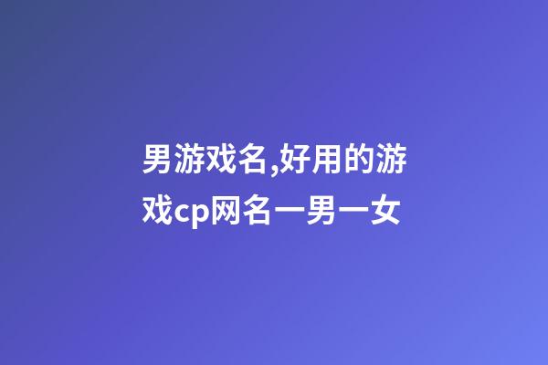 男游戏名,好用的游戏cp网名一男一女-第1张-观点-玄机派