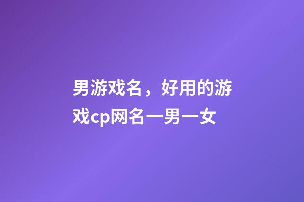 男游戏名，好用的游戏cp网名一男一女-第1张-观点-玄机派