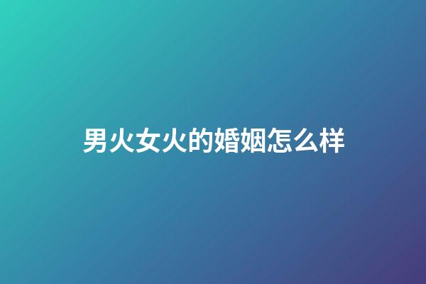 男火女火的婚姻怎么样