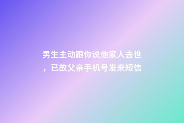 男生主动跟你说他家人去世，已故父亲手机号发来短信-第1张-观点-玄机派
