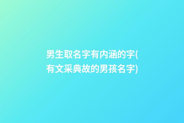 男生取名字有内涵的字(有文采典故的男孩名字)