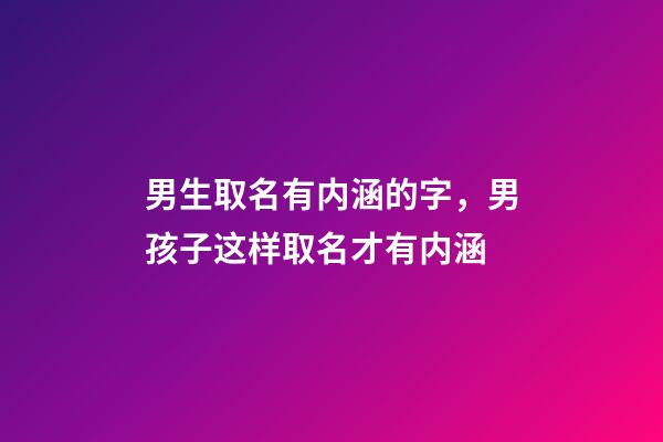 男生取名有内涵的字，男孩子这样取名才有内涵