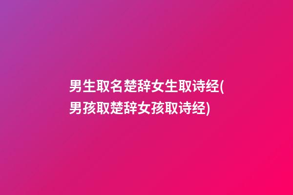 男生取名楚辞女生取诗经(男孩取楚辞女孩取诗经)
