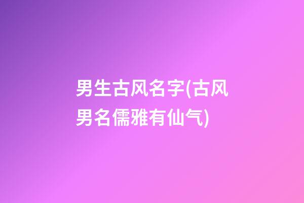 男生古风名字(古风男名儒雅有仙气)