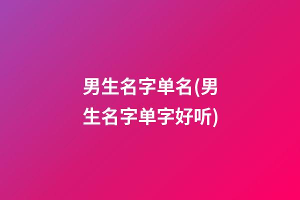 男生名字单名(男生名字单字好听)