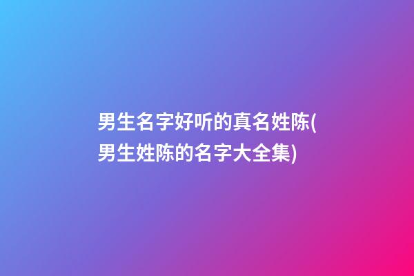 男生名字好听的真名姓陈(男生姓陈的名字大全集)