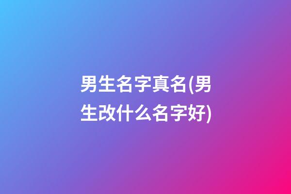 男生名字真名(男生改什么名字好)